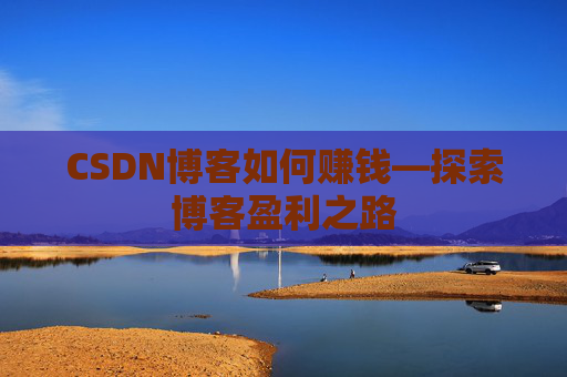 CSDN博客如何赚钱—探索博客盈利之路