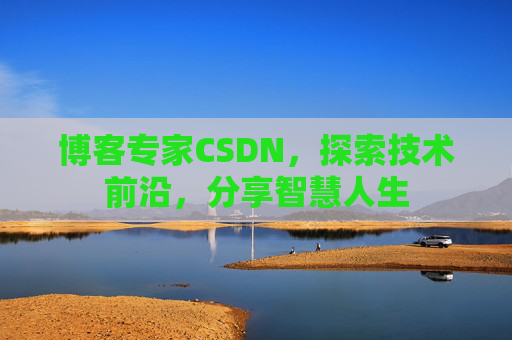 博客专家CSDN，探索技术前沿，分享智慧人生